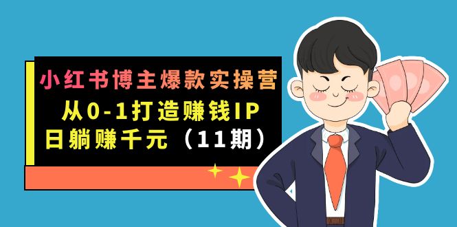 小红书博主爆款实操营·第11期：从0-1打造赚钱IP，日躺赚千元，9月完结新课四海领钱-网创-知识付费-网创项目资源站-副业项目-创业项目-搞钱项目四海领钱