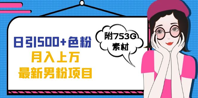 日引500+色粉轻松月入上万九月份最新男粉项目（附753G素材）四海领钱-网创-知识付费-网创项目资源站-副业项目-创业项目-搞钱项目四海领钱