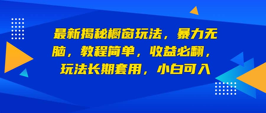 最新揭秘橱窗玩法，暴力无脑，收益必翻，玩法长期套用，小白可入四海领钱-网创-知识付费-网创项目资源站-副业项目-创业项目-搞钱项目四海领钱
