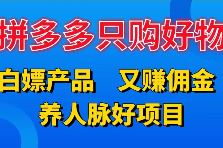 拼多多只购好物，白嫖产品，又赚佣金，养人脉好项目，轻松日入3位数。四海领钱-网创-知识付费-网创项目资源站-副业项目-创业项目-搞钱项目四海领钱