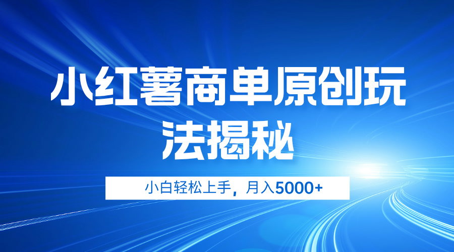 小红薯商单玩法揭秘，小白轻松上手，月入5000+四海领钱-网创-知识付费-网创项目资源站-副业项目-创业项目-搞钱项目四海领钱