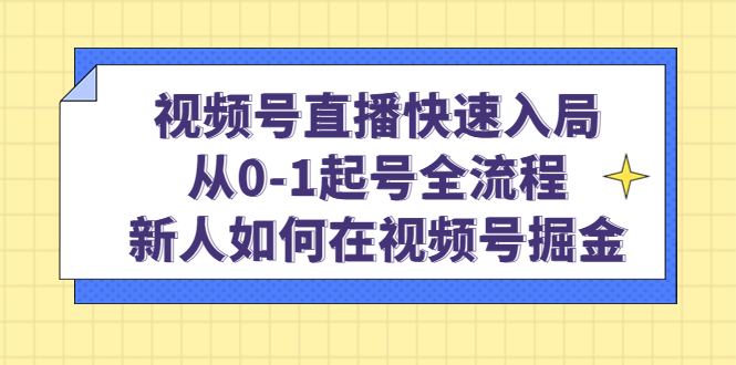 视频号直播快速入局：从0-1起号全流程，新人如何在视频号掘金四海领钱-网创-知识付费-网创项目资源站-副业项目-创业项目-搞钱项目四海领钱