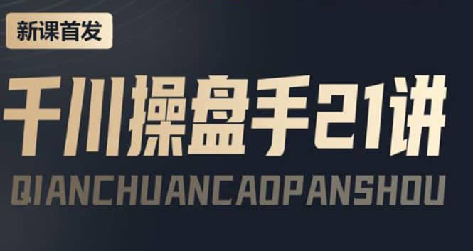 某收费课程：千川操盘手实操，让人人成为千川操盘手四海领钱-网创-知识付费-网创项目资源站-副业项目-创业项目-搞钱项目四海领钱