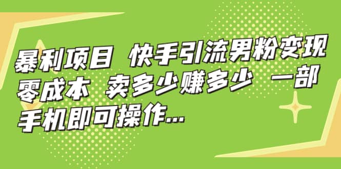 快手引流男粉变现，零成本，卖多少赚多少，一部手机即可操作，一天1000+四海领钱-网创-知识付费-网创项目资源站-副业项目-创业项目-搞钱项目四海领钱