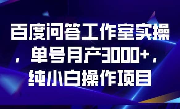 百度问答工作室实操，单号月产3000+，纯小白操作项目【揭秘】四海领钱-网创-知识付费-网创项目资源站-副业项目-创业项目-搞钱项目四海领钱
