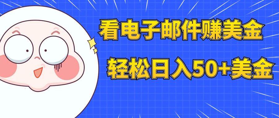 看电子邮件赚美金，多账号轻松日入50+美金四海领钱-网创-知识付费-网创项目资源站-副业项目-创业项目-搞钱项目四海领钱