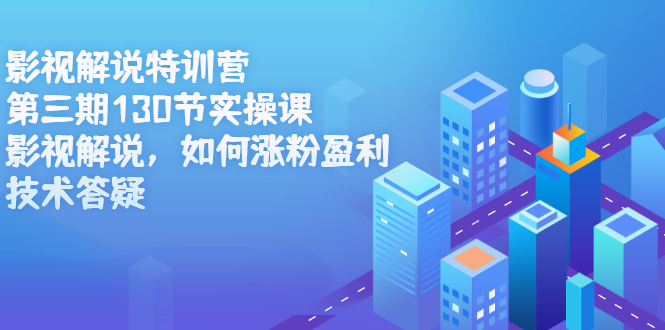 影视解说特训营第三期，130节实操课，影视解说，如何涨粉盈利，技术答疑四海领钱-网创-知识付费-网创项目资源站-副业项目-创业项目-搞钱项目四海领钱