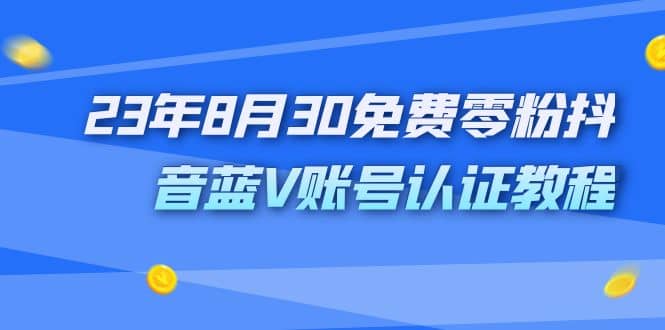 外面收费1980的23年8月30免费零粉抖音蓝V账号认证教程四海领钱-网创-知识付费-网创项目资源站-副业项目-创业项目-搞钱项目四海领钱