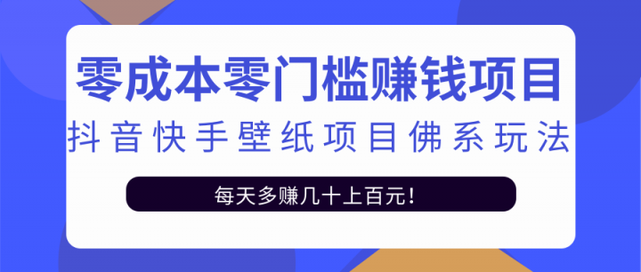 零成本零门槛赚钱项目：抖音快手壁纸项目佛系玩法，一天变现500+【视频教程】四海领钱-网创-知识付费-网创项目资源站-副业项目-创业项目-搞钱项目四海领钱