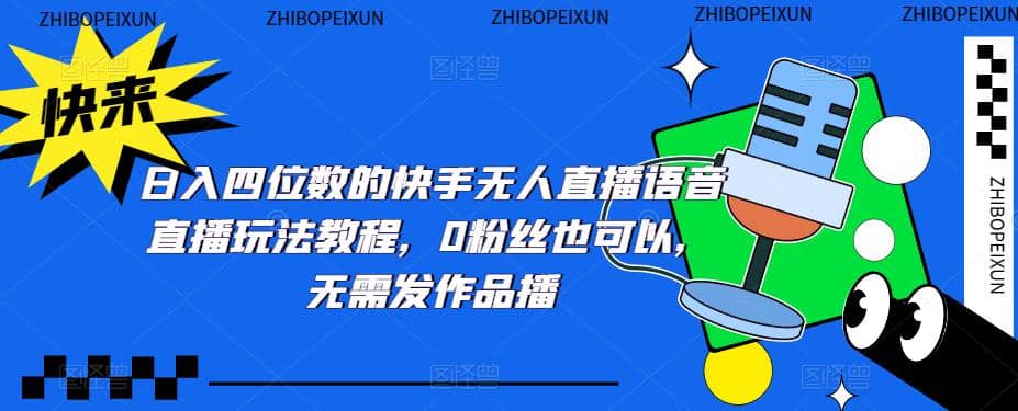 日入四位数的快手无人直播语音直播玩法教程，0粉丝也可以，无需发作品四海领钱-网创-知识付费-网创项目资源站-副业项目-创业项目-搞钱项目四海领钱