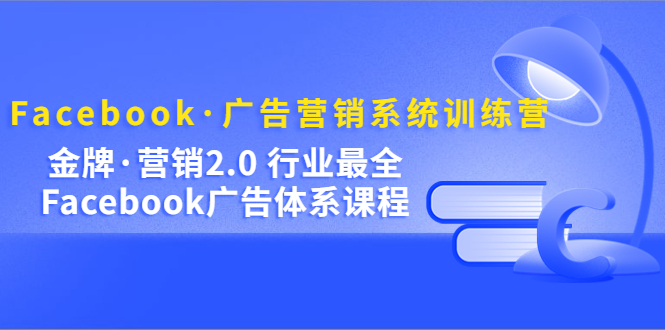 Facebook·广告营销系统训练营：金牌·营销2.0 行业最全Facebook广告·体系四海领钱-网创-知识付费-网创项目资源站-副业项目-创业项目-搞钱项目四海领钱