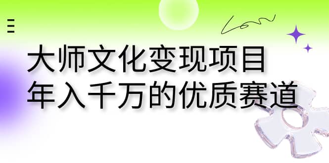 大师文化变现项目 年入千万的优质赛道四海领钱-网创-知识付费-网创项目资源站-副业项目-创业项目-搞钱项目四海领钱
