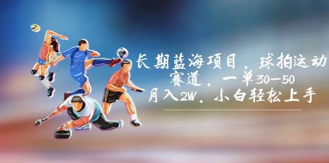 长期蓝海项目，球拍运动赛道，一单30-50，月入2W，小白轻松上手四海领钱-网创-知识付费-网创项目资源站-副业项目-创业项目-搞钱项目四海领钱