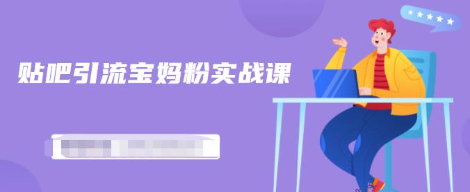百度贴吧引流宝妈粉实战课，小白也可以日引100+精准粉【视频课程】四海领钱-网创-知识付费-网创项目资源站-副业项目-创业项目-搞钱项目四海领钱