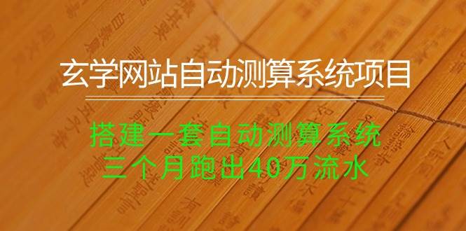 玄学网站自动测算系统项目：搭建一套自动测算系统，三个月跑出40万流水四海领钱-网创-知识付费-网创项目资源站-副业项目-创业项目-搞钱项目四海领钱
