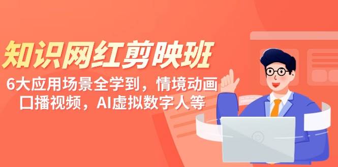 知识 网红剪映班，6大应用 场景全学到，情境动画，囗播视频，AI虚拟数字人四海领钱-网创-知识付费-网创项目资源站-副业项目-创业项目-搞钱项目四海领钱