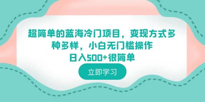 超简单的蓝海冷门项目，变现方式多种多样，小白无门槛操作日入500+很简单四海领钱-网创-知识付费-网创项目资源站-副业项目-创业项目-搞钱项目四海领钱