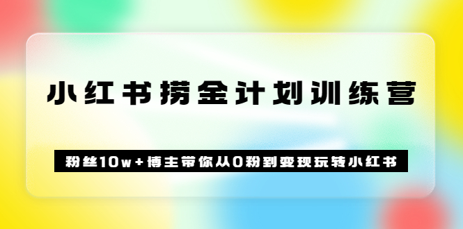 《小红书捞金计划训练营》粉丝10w+博主带你从0粉到变现玩转小红书（72节课)四海领钱-网创-知识付费-网创项目资源站-副业项目-创业项目-搞钱项目四海领钱