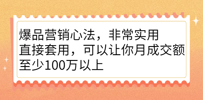 爆品营销心法，非常实用，直接套用，可以让你月成交额至少100万以上四海领钱-网创-知识付费-网创项目资源站-副业项目-创业项目-搞钱项目四海领钱