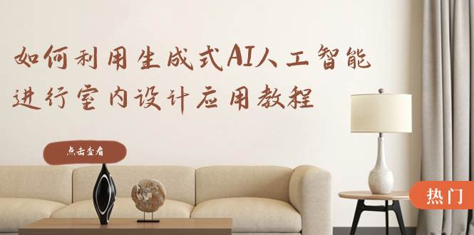 如何利用生成式AI人工智能进行室内设计应用教程（22节课）四海领钱-网创-知识付费-网创项目资源站-副业项目-创业项目-搞钱项目四海领钱