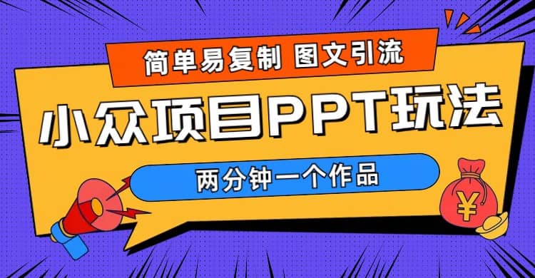 简单易复制 图文引流 两分钟一个作品 月入1W+小众项目PPT玩法 (教程+素材)四海领钱-网创-知识付费-网创项目资源站-副业项目-创业项目-搞钱项目四海领钱