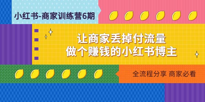 小红书-商家训练营12期：让商家丢掉付流量四海领钱-网创-知识付费-网创项目资源站-副业项目-创业项目-搞钱项目四海领钱