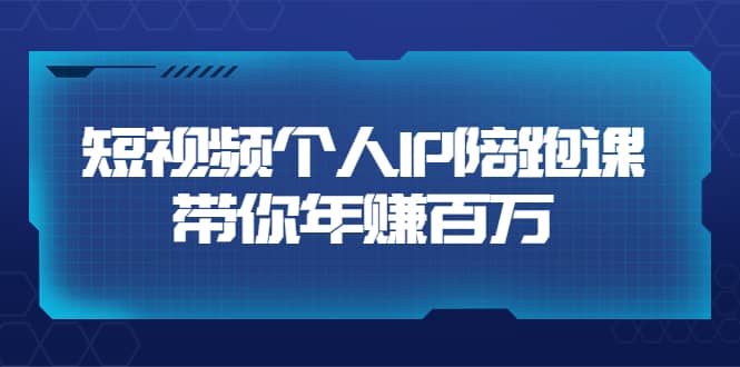 短视频个人IP：年赚百万陪跑课（123节视频课）价值6980元四海领钱-网创-知识付费-网创项目资源站-副业项目-创业项目-搞钱项目四海领钱