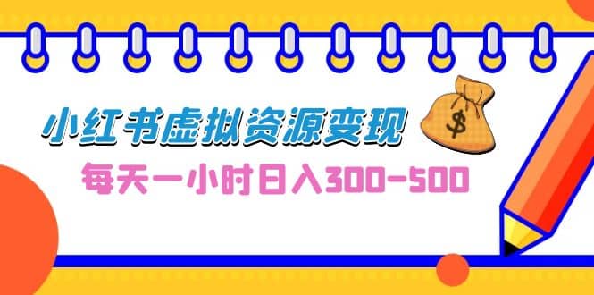 0成本副业项目，每天一小时日入300-500，小红书虚拟资源变现（教程+素材）四海领钱-网创-知识付费-网创项目资源站-副业项目-创业项目-搞钱项目四海领钱