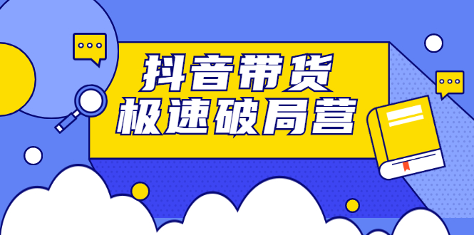 抖音带货极速破局营，掌握抖音电商正确的经营逻辑四海领钱-网创-知识付费-网创项目资源站-副业项目-创业项目-搞钱项目四海领钱