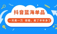 酷酷说钱付费文章:抖音蓝海单品,一天卖一万 很稳,卖了半年多了四海领钱-网创-知识付费-网创项目资源站-副业项目-创业项目-搞钱项目四海领钱