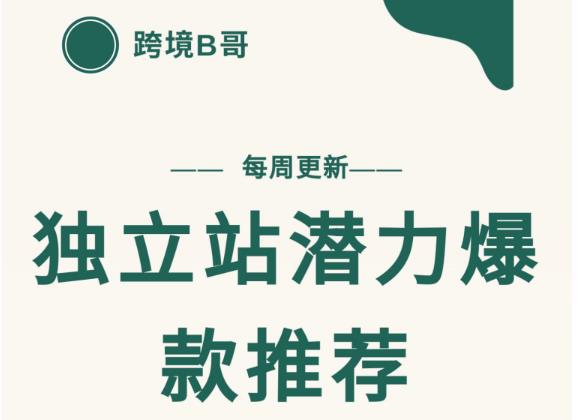 【跨境B哥】独立站潜力爆款选品推荐，测款出单率高达百分之80（每周更新）四海领钱-网创-知识付费-网创项目资源站-副业项目-创业项目-搞钱项目四海领钱