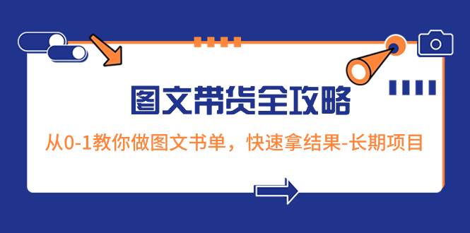 超火的图文带货全攻略：从0-1教你做图文书单，快速拿结果-长期项目四海领钱-网创-知识付费-网创项目资源站-副业项目-创业项目-搞钱项目四海领钱