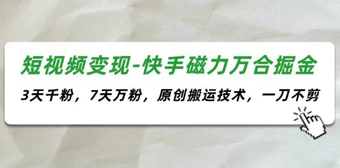 短视频变现-快手磁力万合掘金，3天千粉，7天万粉，原创搬运技术，一刀不剪四海领钱-网创-知识付费-网创项目资源站-副业项目-创业项目-搞钱项目四海领钱