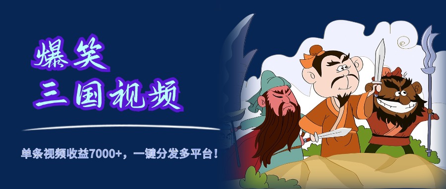 爆笑三国视频，5分钟制作，单条视频收益7000元+，一键分发多平台！四海领钱-网创-知识付费-网创项目资源站-副业项目-创业项目-搞钱项目四海领钱