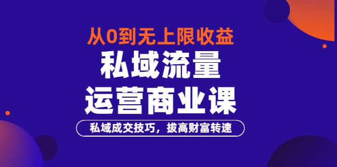 从0到无上限收益的《私域流量运营商业课》私域成交技巧，拔高财富转速四海领钱-网创-知识付费-网创项目资源站-副业项目-创业项目-搞钱项目四海领钱
