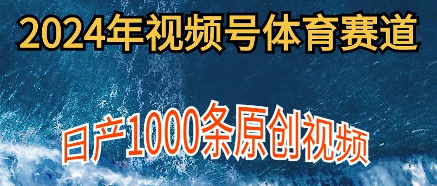 2024年体育赛道视频号，新手轻松操作， 日产1000条原创视频,多账号多撸分成四海领钱-网创-知识付费-网创项目资源站-副业项目-创业项目-搞钱项目四海领钱