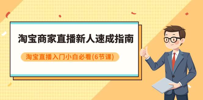 淘宝商家直播新人速成指南，淘宝直播入门小白必看（6节课）四海领钱-网创-知识付费-网创项目资源站-副业项目-创业项目-搞钱项目四海领钱