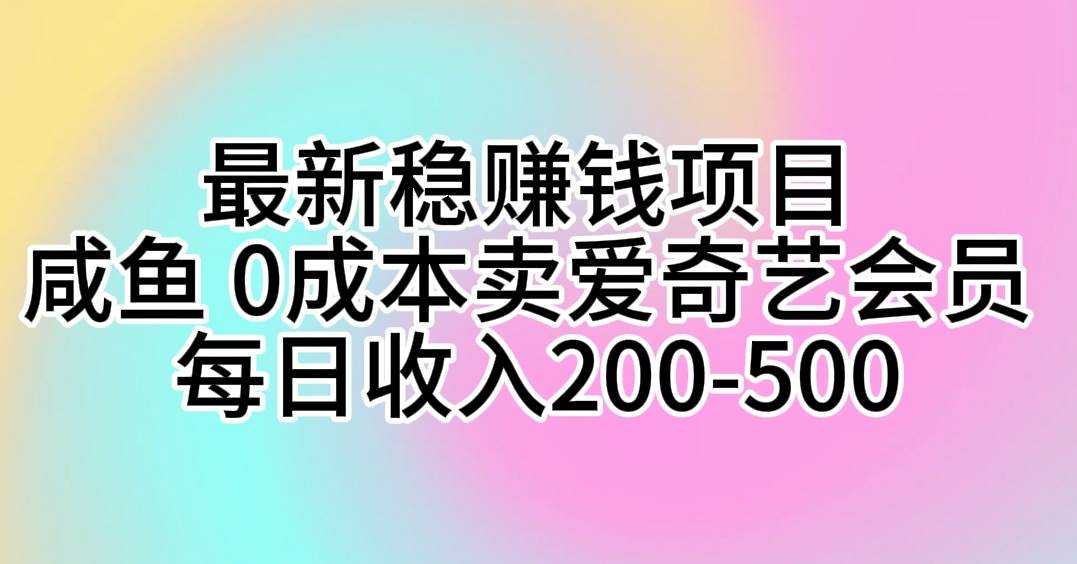 最新稳赚钱项目 咸鱼 0成本卖爱奇艺会员 每日收入200-500四海领钱-网创-知识付费-网创项目资源站-副业项目-创业项目-搞钱项目四海领钱