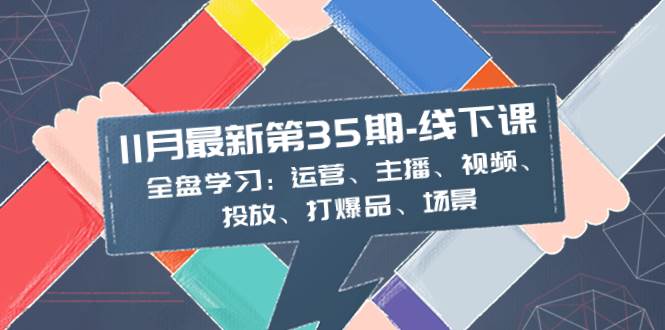 11月最新-35期-线下课：全盘学习：运营、主播、视频、投放、打爆品、场景四海领钱-网创-知识付费-网创项目资源站-副业项目-创业项目-搞钱项目四海领钱