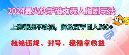 2024最火快手磁力无人播剧玩法，解放双手日入500+四海领钱-网创-知识付费-网创项目资源站-副业项目-创业项目-搞钱项目四海领钱