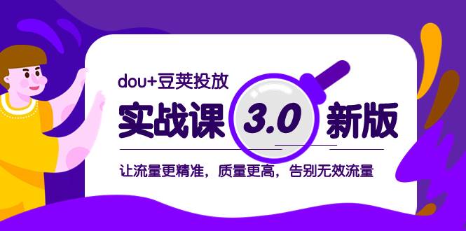 dou+豆荚投放实战课3.0新版，让流量更精准，质量更高，告别无效流量四海领钱-网创-知识付费-网创项目资源站-副业项目-创业项目-搞钱项目四海领钱