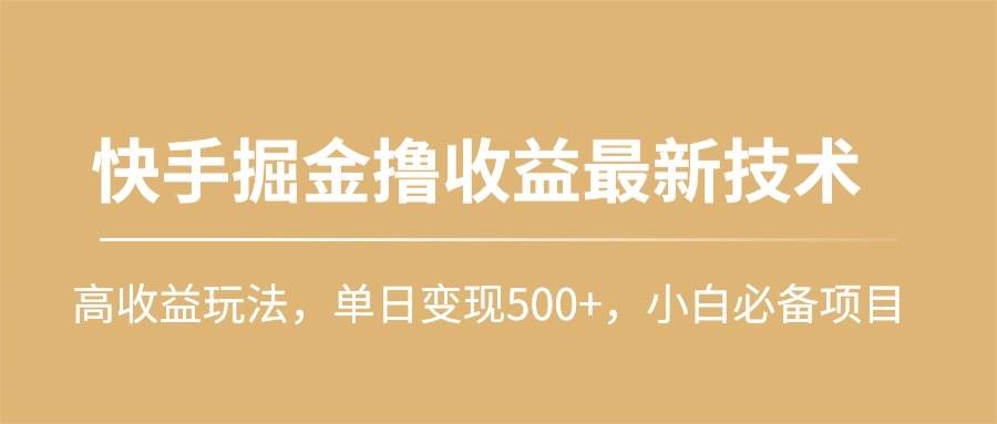 快手掘金撸收益最新技术，高收益玩法，单日变现500+，小白必备项目四海领钱-网创-知识付费-网创项目资源站-副业项目-创业项目-搞钱项目四海领钱