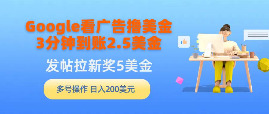 Google看广告撸美金，3分钟到账2.5美金，发帖拉新5美金，多号操作，日入…四海领钱-网创-知识付费-网创项目资源站-副业项目-创业项目-搞钱项目四海领钱