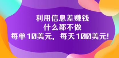 利用信息差赚钱：什么都不做，每单10美元，每天100美元！四海领钱-网创-知识付费-网创项目资源站-副业项目-创业项目-搞钱项目四海领钱