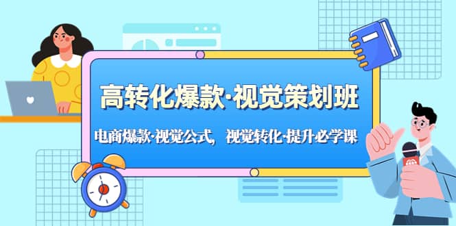 高转化爆款·视觉策划班：电商爆款·视觉公式，视觉转化·提升必学课四海领钱-网创-知识付费-网创项目资源站-副业项目-创业项目-搞钱项目四海领钱