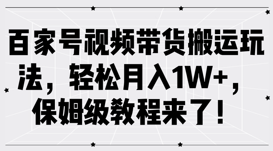 百家号视频带货搬运玩法，轻松月入1W+，保姆级教程来了！四海领钱-网创-知识付费-网创项目资源站-副业项目-创业项目-搞钱项目四海领钱