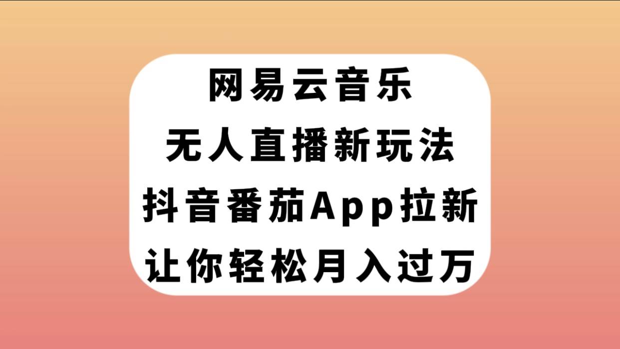 网易云音乐无人直播新玩法，抖音番茄APP拉新，让你轻松月入过万四海领钱-网创-知识付费-网创项目资源站-副业项目-创业项目-搞钱项目四海领钱