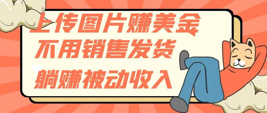 上传图片赚美金，不用销售发货躺赚被动收入四海领钱-网创-知识付费-网创项目资源站-副业项目-创业项目-搞钱项目四海领钱