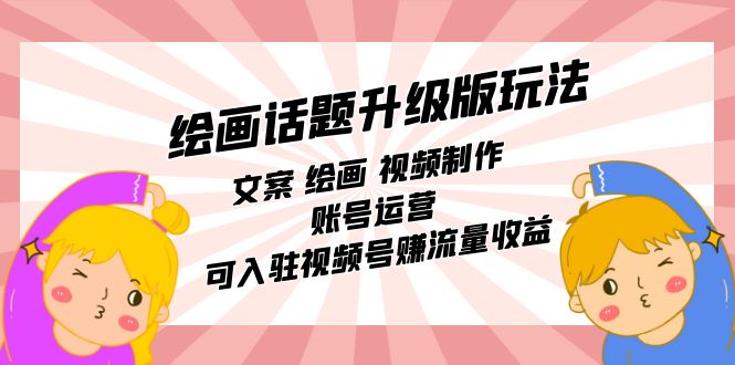 绘画话题升级版玩法：文案 绘画 视频制作 账号运营 可入驻视频号赚流量收益四海领钱-网创-知识付费-网创项目资源站-副业项目-创业项目-搞钱项目四海领钱