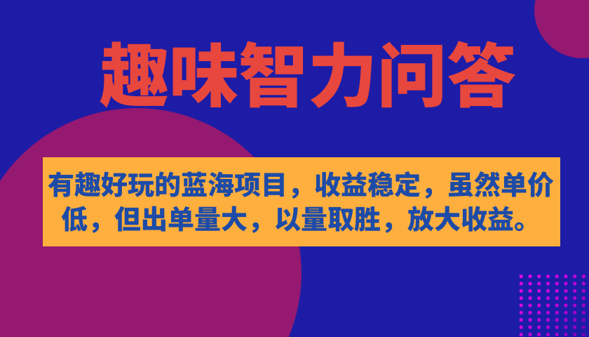 有趣好玩的蓝海项目，趣味智力问答，收益稳定，虽然客单价低，但出单量大四海领钱-网创-知识付费-网创项目资源站-副业项目-创业项目-搞钱项目四海领钱